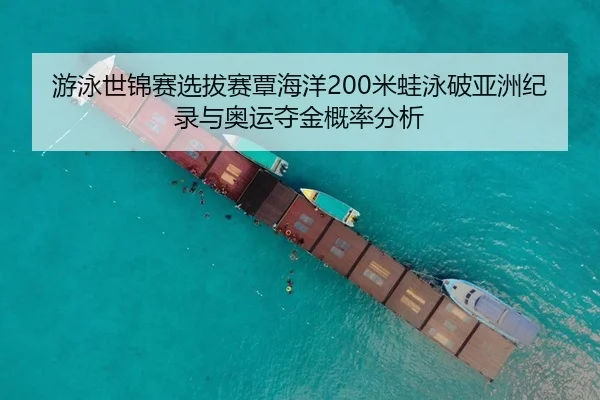 游泳世锦赛选拔赛覃海洋200米蛙泳破亚洲纪录与奥运夺金概率分析