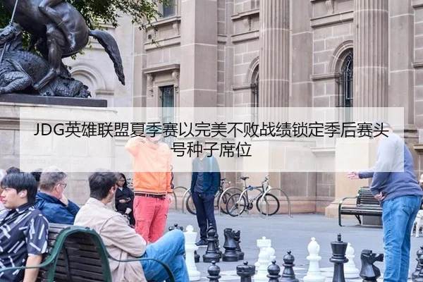 JDG英雄联盟夏季赛以完美不败战绩锁定季后赛头号种子席位