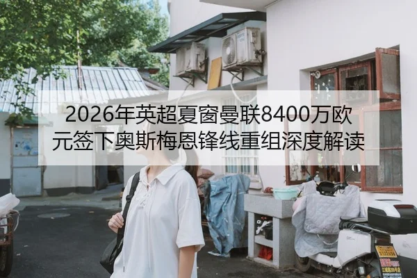 2026年英超夏窗曼联8400万欧元签下奥斯梅恩锋线重组深度解读